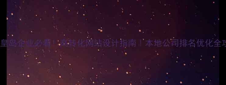 图片 🌊秦皇岛企业必看！高转化网站设计指南｜本地公司排名优化全攻略2