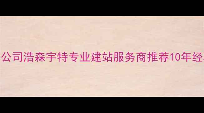 图片 🌐北京建站公司浩森宇特专业建站服务商推荐10年经验免费方案