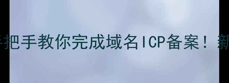 图片 🌐官网备案全攻略手把手教你完成域名ICP备案！新手必看保姆级教程2