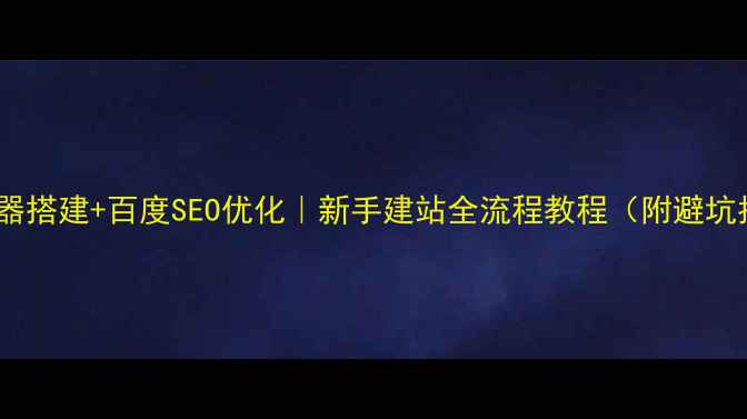 图片 🌐服务器搭建+百度SEO优化｜新手建站全流程教程（附避坑指南）1