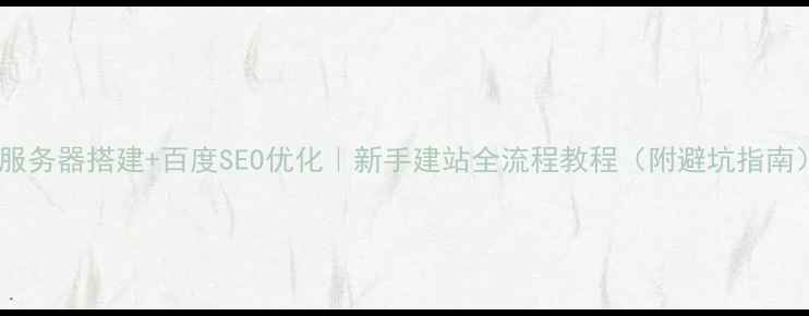 图片 🌐服务器搭建+百度SEO优化｜新手建站全流程教程（附避坑指南）2