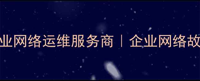 图片 🌐杭州网络维护公司推荐💻专业网络运维服务商｜企业网络故障维修优化安全防护全攻略🔧