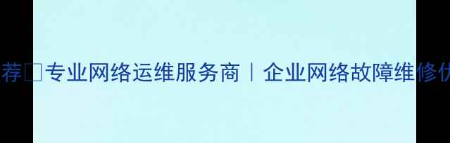 图片 🌐杭州网络维护公司推荐💻专业网络运维服务商｜企业网络故障维修优化安全防护全攻略🔧2