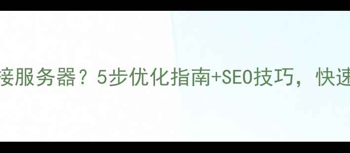 图片 🌐网站无法连接服务器？5步优化指南+SEO技巧，快速恢复访问！🚀