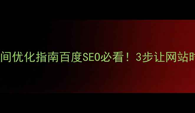 图片 🌐网页显示北京时间优化指南百度SEO必看！3步让网站时间精准+流量翻倍