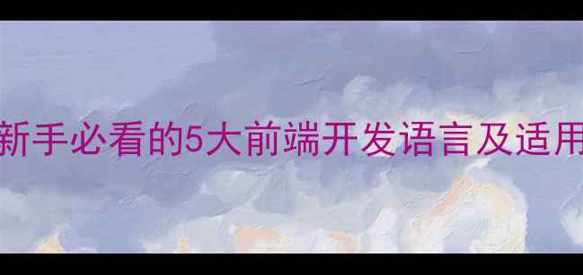 图片 🌐网页编程语言全：新手必看的5大前端开发语言及适用场景（附学习资源）