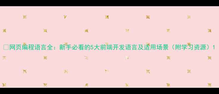 图片 🌐网页编程语言全：新手必看的5大前端开发语言及适用场景（附学习资源）1