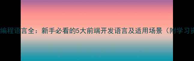 图片 🌐网页编程语言全：新手必看的5大前端开发语言及适用场景（附学习资源）2