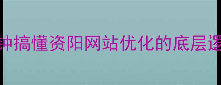 图片 🌟3分钟搞懂资阳网站优化的底层逻辑！1