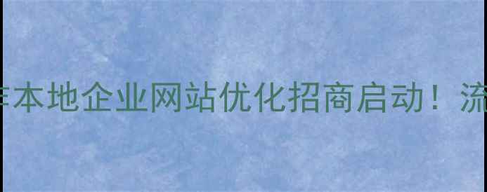 图片 🌟3大核心优势+0门槛合作本地企业网站优化招商启动！流量转化翻倍秘籍大公开📈