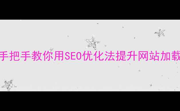 图片 🌟3步告别加载卡顿！手把手教你用SEO优化法提升网站加载速度（附实战案例）1