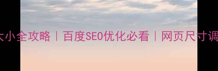 图片 🌟CSS设置网页大小全攻略｜百度SEO优化必看｜网页尺寸调整技巧大公开🔥