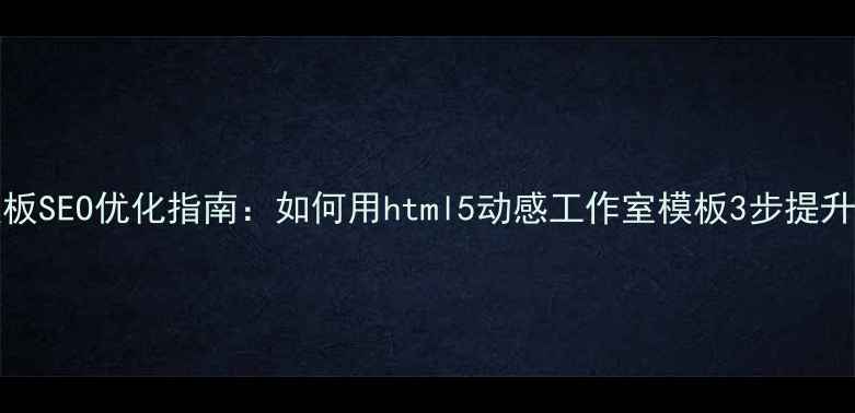 图片 🌟Dedecms模板SEO优化指南：如何用html5动感工作室模板3步提升网站流量🌟1