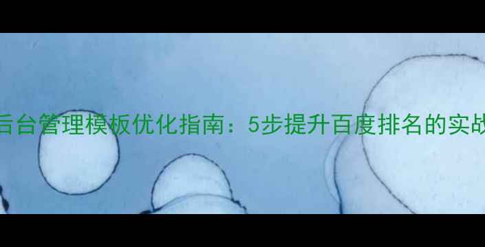 图片 🌟Dede后台管理模板优化指南：5步提升百度排名的实战干货💡