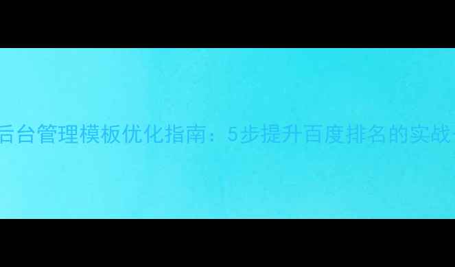 图片 🌟Dede后台管理模板优化指南：5步提升百度排名的实战干货💡1