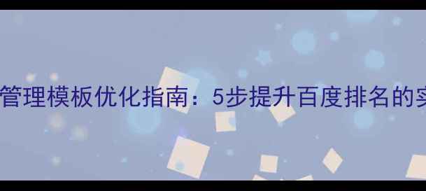 图片 🌟Dede后台管理模板优化指南：5步提升百度排名的实战干货💡2