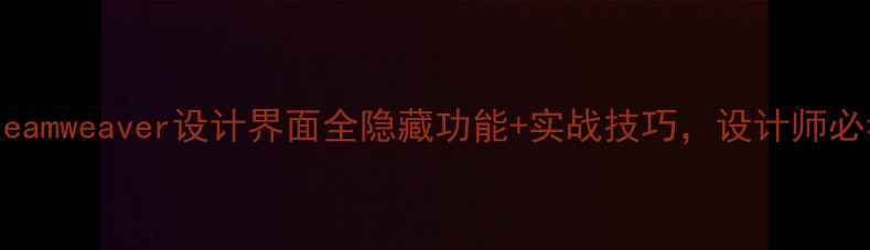 图片 🌟Dreamweaver设计界面全隐藏功能+实战技巧，设计师必看！