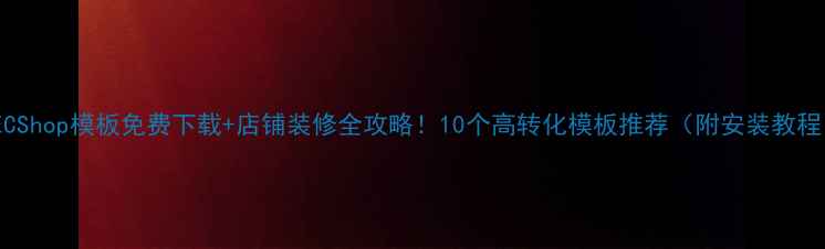 图片 🌟ECShop模板免费下载+店铺装修全攻略！10个高转化模板推荐（附安装教程）1