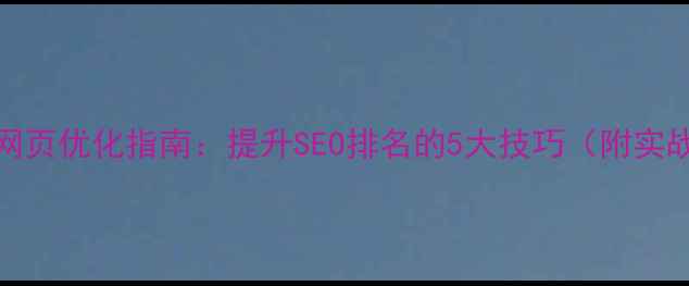 图片 🌟HTML5网页优化指南：提升SEO排名的5大技巧（附实战案例）2