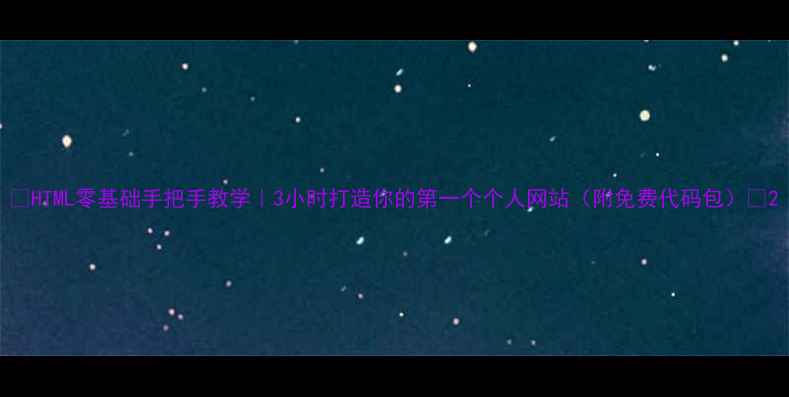 图片 🌟HTML零基础手把手教学｜3小时打造你的第一个个人网站（附免费代码包）✨2