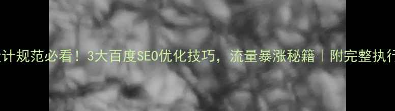 图片 🌟UI设计规范必看！3大百度SEO优化技巧，流量暴涨秘籍｜附完整执行手册1