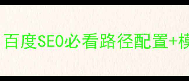 图片 🌟phpcms前台模板优化指南｜百度SEO必看路径配置+模板结构设计（附实战案例）2