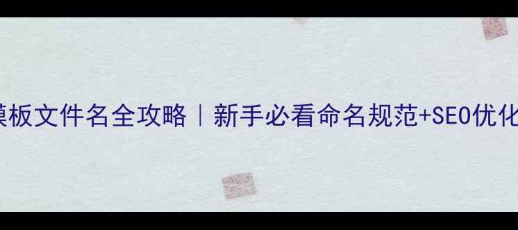 图片 🌟✨织梦模板文件名全攻略｜新手必看命名规范+SEO优化技巧✨🌟1