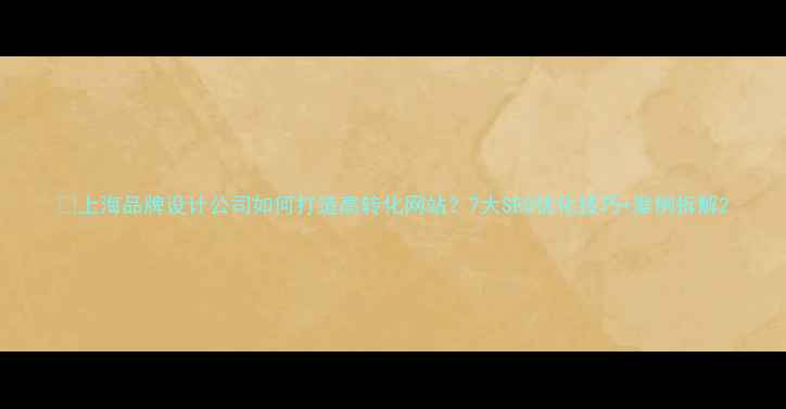 图片 🌟上海品牌设计公司如何打造高转化网站？7大SEO优化技巧+案例拆解2