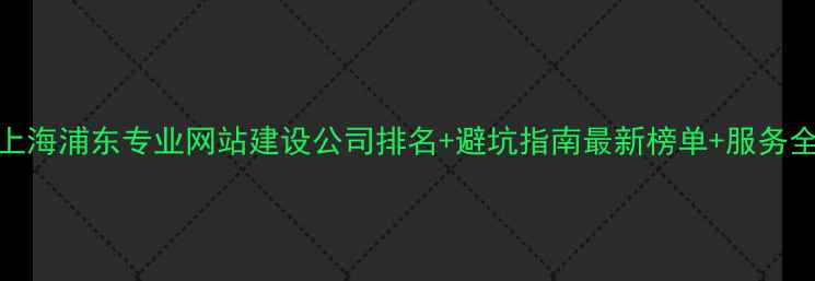 图片 🌟上海浦东专业网站建设公司排名+避坑指南最新榜单+服务全🔥