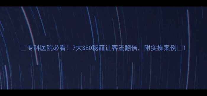 图片 🌟专科医院必看！7大SEO秘籍让客流翻倍，附实操案例🌟1