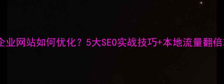 图片 🌟东湖企业网站如何优化？5大SEO实战技巧+本地流量翻倍攻略✅2