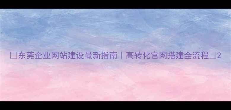 图片 🌟东莞企业网站建设最新指南｜高转化官网搭建全流程🌟2