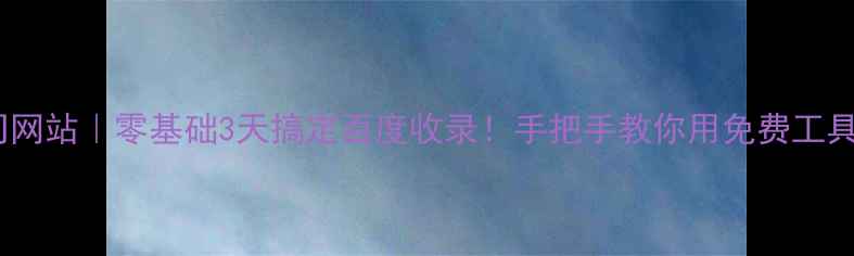 图片 🌟个人建公司网站｜零基础3天搞定百度收录！手把手教你用免费工具快速上线🚀2