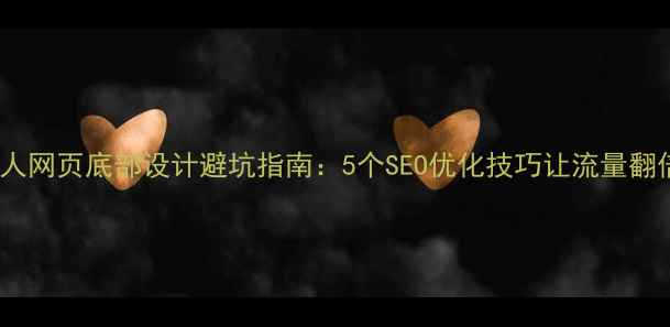图片 🌟个人网页底部设计避坑指南：5个SEO优化技巧让流量翻倍🌟2