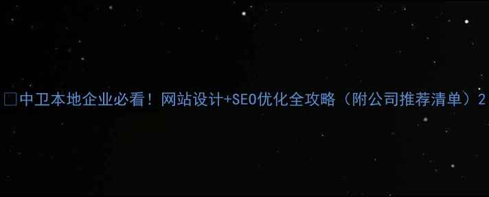 图片 🌟中卫本地企业必看！网站设计+SEO优化全攻略（附公司推荐清单）2