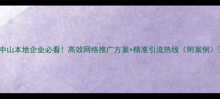 图片 🌟中山本地企业必看！高效网络推广方案+精准引流热线（附案例）🌟2
