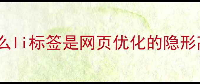 图片 🌟为什么li标签是网页优化的隐形高手？1