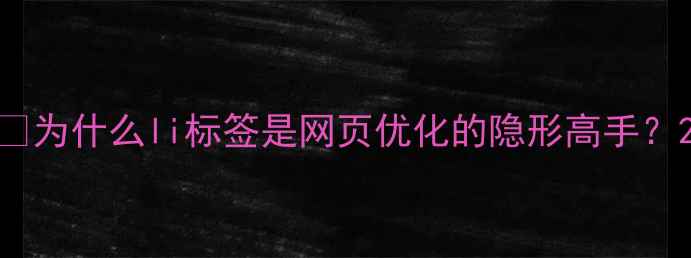 图片 🌟为什么li标签是网页优化的隐形高手？2