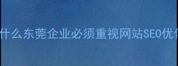 图片 🌟为什么东莞企业必须重视网站SEO优化？1