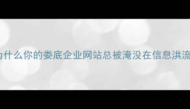 图片 🌟为什么你的娄底企业网站总被淹没在信息洪流？1