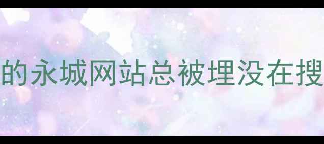 图片 🌟为什么你的永城网站总被埋没在搜索结果里？