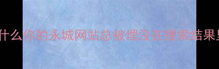 图片 🌟为什么你的永城网站总被埋没在搜索结果里？1