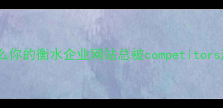 图片 🌟为什么你的衡水企业网站总被competitors超越？1