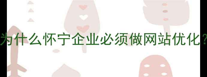 图片 🌟为什么怀宁企业必须做网站优化？1