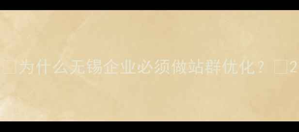 图片 🌟为什么无锡企业必须做站群优化？🌟2