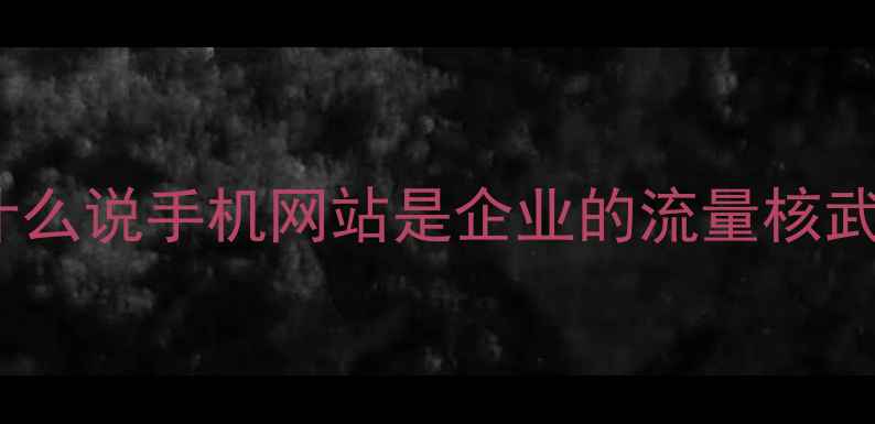 图片 🌟为什么说手机网站是企业的流量核武器？1