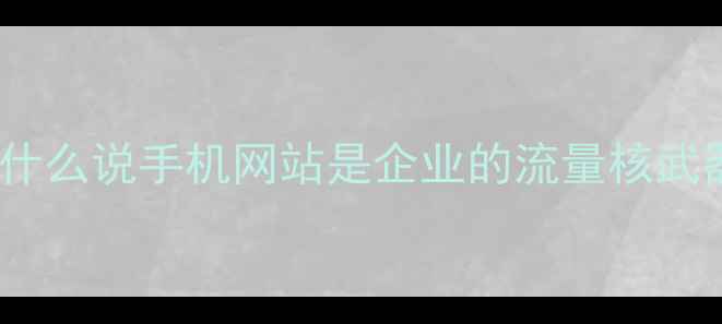图片 🌟为什么说手机网站是企业的流量核武器？2