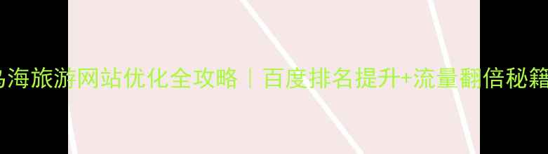 图片 🌟乌海旅游网站优化全攻略｜百度排名提升+流量翻倍秘籍✨2