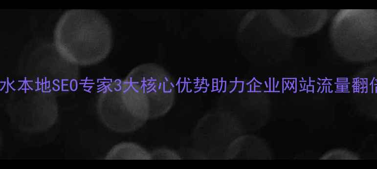 图片 🌟习水本地SEO专家3大核心优势助力企业网站流量翻倍🌟2