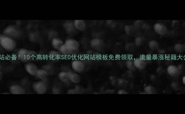 图片 🌟企业建站必备！10个高转化率SEO优化网站模板免费领取，流量暴涨秘籍大公开！🌟2